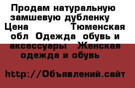 Продам натуральную  замшевую дубленку. › Цена ­ 10 000 - Тюменская обл. Одежда, обувь и аксессуары » Женская одежда и обувь   